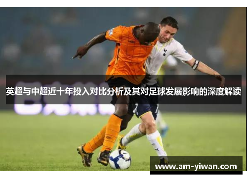 英超与中超近十年投入对比分析及其对足球发展影响的深度解读