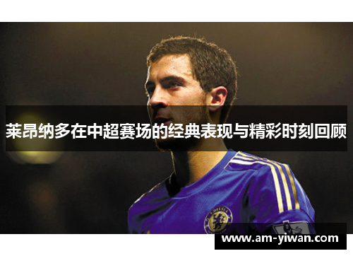 莱昂纳多在中超赛场的经典表现与精彩时刻回顾