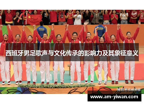 西班牙男足歌声与文化传承的影响力及其象征意义