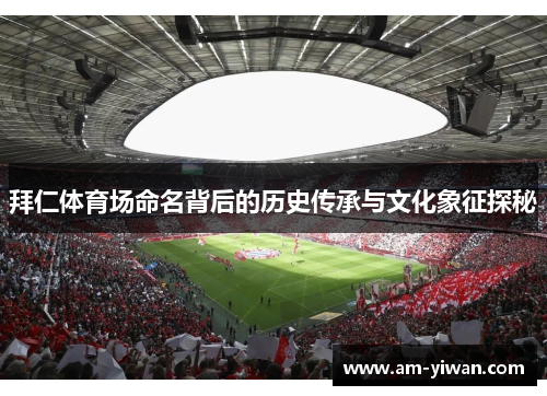 拜仁体育场命名背后的历史传承与文化象征探秘