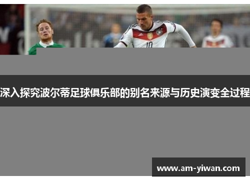 深入探究波尔蒂足球俱乐部的别名来源与历史演变全过程