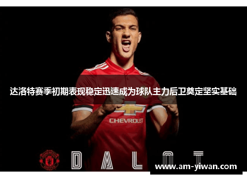 达洛特赛季初期表现稳定迅速成为球队主力后卫奠定坚实基础