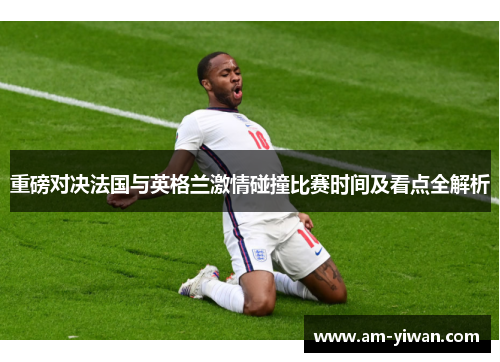 重磅对决法国与英格兰激情碰撞比赛时间及看点全解析