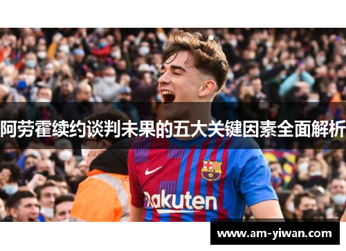 阿劳霍续约谈判未果的五大关键因素全面解析