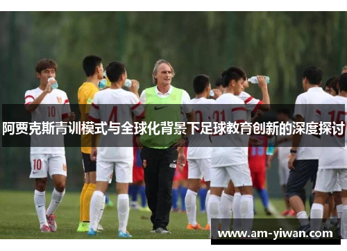 阿贾克斯青训模式与全球化背景下足球教育创新的深度探讨