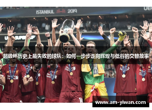 超级杯历史上最失败的球队:如何一步步走向辉煌与低谷的交替故事 超级杯历史上最失败的球队:如何一步步走向辉煌与低谷的交替故事