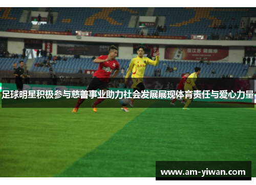 足球明星积极参与慈善事业助力社会发展展现体育责任与爱心力量