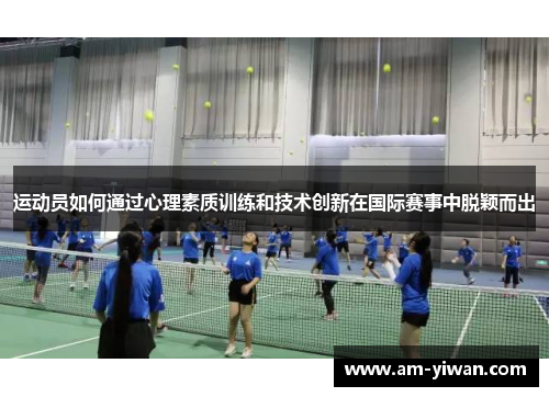 运动员如何通过心理素质训练和技术创新在国际赛事中脱颖而出