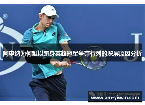 阿申纳为何难以跻身英超冠军争夺行列的深层原因分析