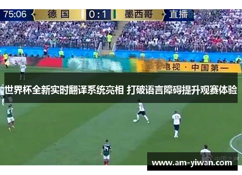 世界杯全新实时翻译系统亮相 打破语言障碍提升观赛体验