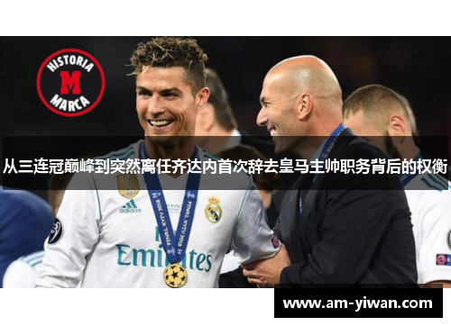 从三连冠巅峰到突然离任齐达内首次辞去皇马主帅职务背后的权衡