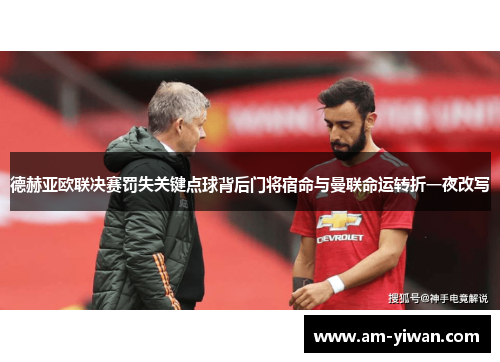 德赫亚欧联决赛罚失关键点球背后门将宿命与曼联命运转折一夜改写