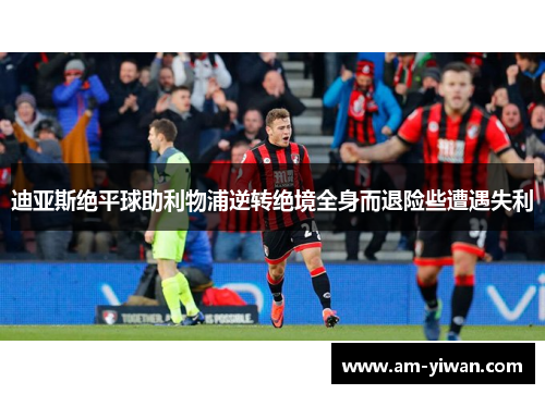 迪亚斯绝平球助利物浦逆转绝境全身而退险些遭遇失利