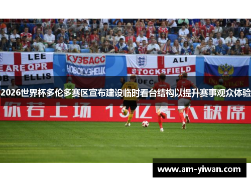 2026世界杯多伦多赛区宣布建设临时看台结构以提升赛事观众体验 2026世界杯多伦多赛区宣布建设临时看台结构以提升赛事观众体验