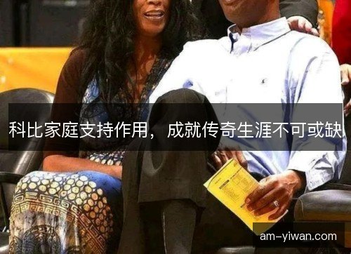 科比家庭支持作用，成就传奇生涯不可或缺